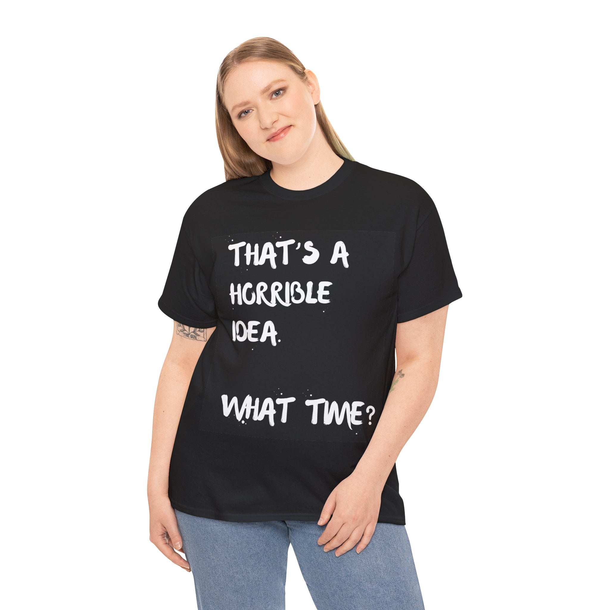 Horrible Idea What Time, T shirt, Unisex Cotton, Birthday Gift, Mindfulness, Motivational, Inspirational, Conscience Garment, Funny