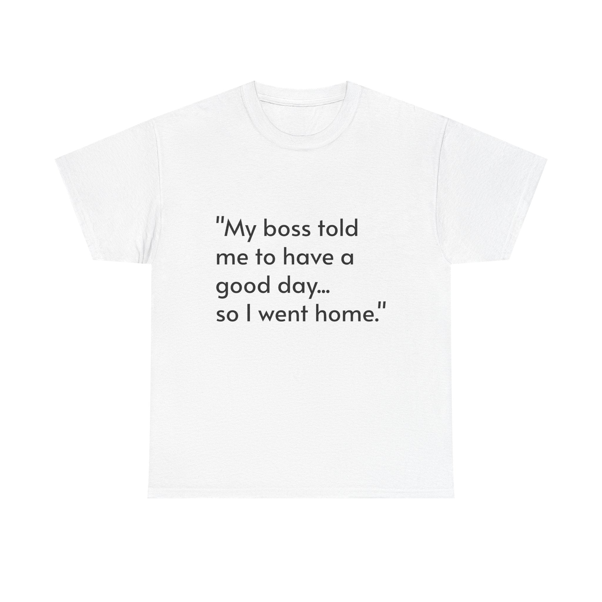 Funny Quote T‑Shirt — “My boss told me to have a good day… so I went home.”