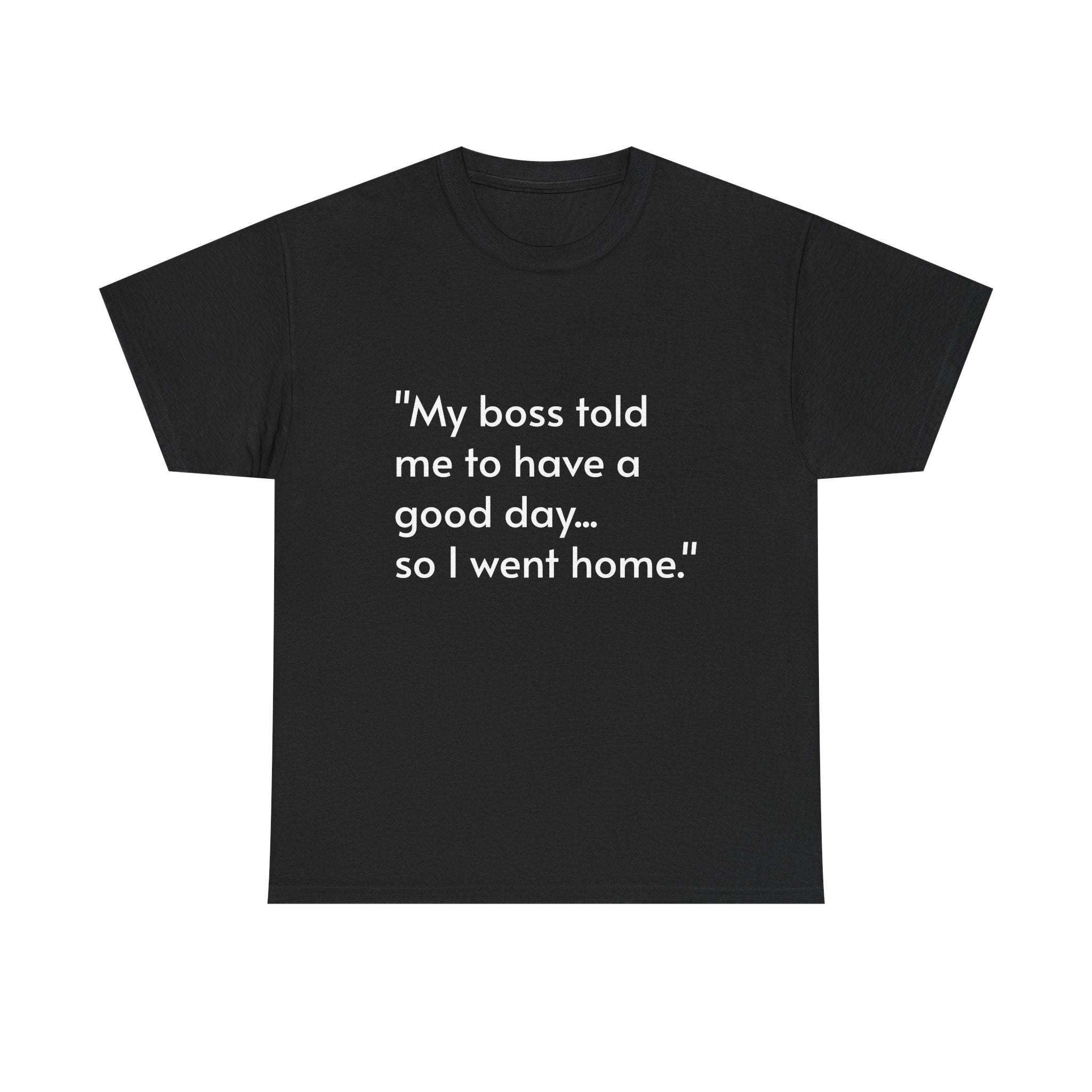 Funny Quote T‑Shirt — “My boss told me to have a good day… so I went home.”